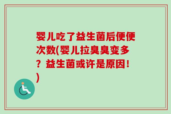 婴儿吃了益生菌后便便次数(婴儿拉臭臭变多？益生菌或许是原因！)