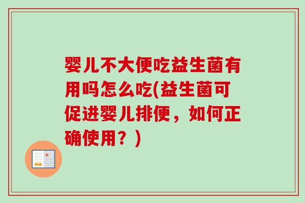 婴儿不大便吃益生菌有用吗怎么吃(益生菌可促进婴儿排便,如何正确使用?) 婴儿不大便吃益生菌有用吗怎么吃(益生菌可促进婴儿排便,如何正确使用?)