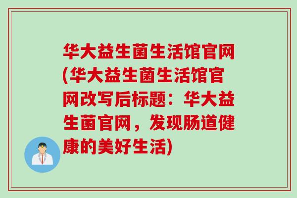 华大益生菌生活馆官网(华大益生菌生活馆官网改写后标题:华大益生菌官网,发现肠道健康的美好生活) 华大益生菌生活馆官网(华大益生菌生活馆官网改写后标题:华大益生菌官网,发现肠道健康的美好生活)