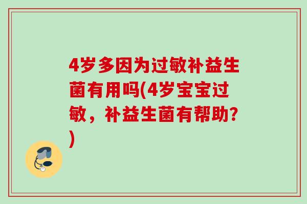 4岁多因为补益生菌有用吗(4岁宝宝,补益生菌有帮助?) 4岁多因为补益生菌有用吗(4岁宝宝,补益生菌有帮助?)