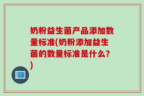 奶粉益生菌产品添加数量标准(奶粉添加益生菌的数量标准是什么？)