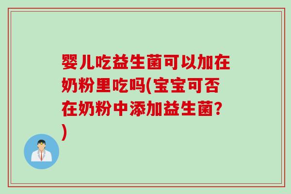 婴儿吃益生菌可以加在奶粉里吃吗(宝宝可否在奶粉中添加益生菌？)