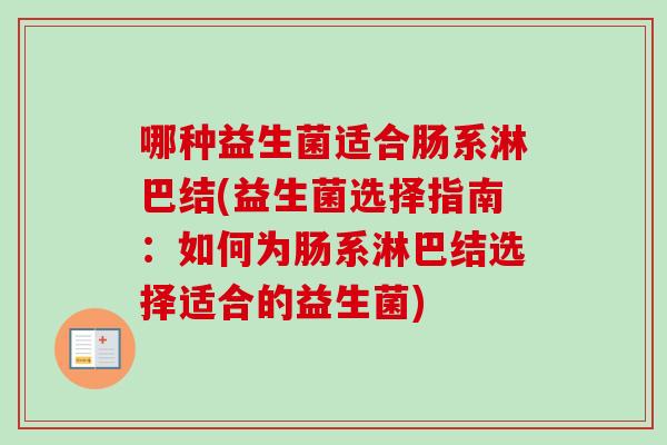 哪种益生菌适合肠系淋巴结(益生菌选择指南：如何为肠系淋巴结选择适合的益生菌)
