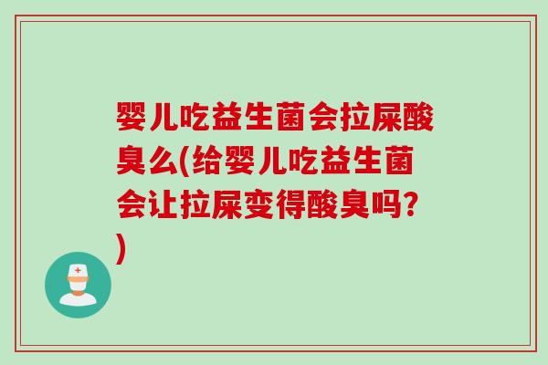 婴儿吃益生菌会拉屎酸臭么(给婴儿吃益生菌会让拉屎变得酸臭吗？)