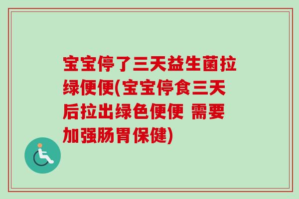 宝宝停了三天益生菌拉绿便便(宝宝停食三天后拉出绿色便便 需要加强肠胃保健)