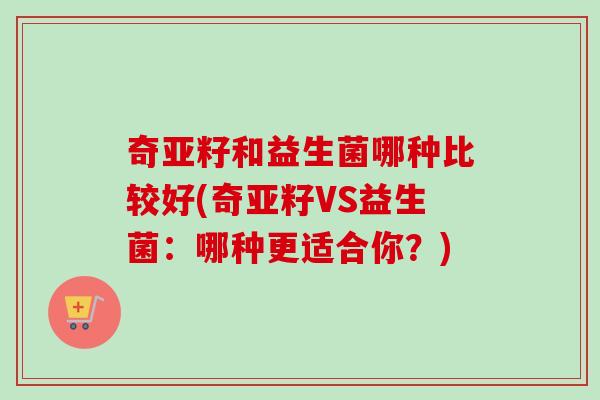 奇亚籽和益生菌哪种比较好(奇亚籽VS益生菌：哪种更适合你？)