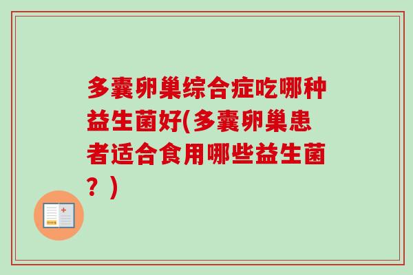 多囊卵巢综合症吃哪种益生菌好(多囊卵巢患者适合食用哪些益生菌？)
