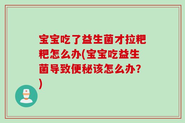 宝宝吃了益生菌才拉粑粑怎么办(宝宝吃益生菌导致便秘该怎么办？)