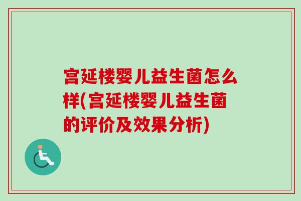 宫延楼婴儿益生菌怎么样(宫延楼婴儿益生菌的评价及效果分析)