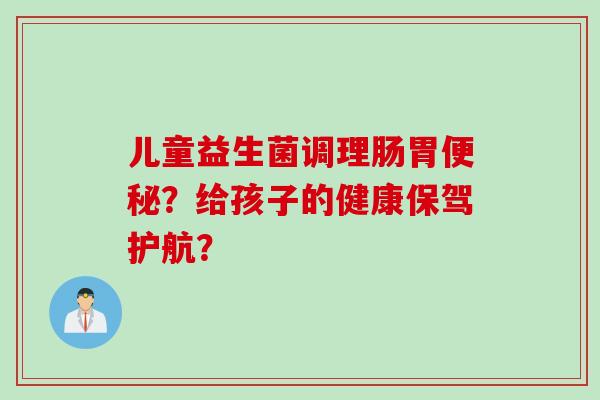 儿童益生菌调理肠胃?给孩子的健康保驾护航? 儿童益生菌调理肠胃?给孩子的健康保驾护航?