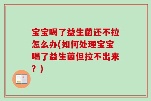 宝宝喝了益生菌还不拉怎么办(如何处理宝宝喝了益生菌但拉不出来？)
