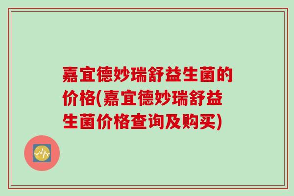 嘉宜德妙瑞舒益生菌的价格(嘉宜德妙瑞舒益生菌价格查询及购买)