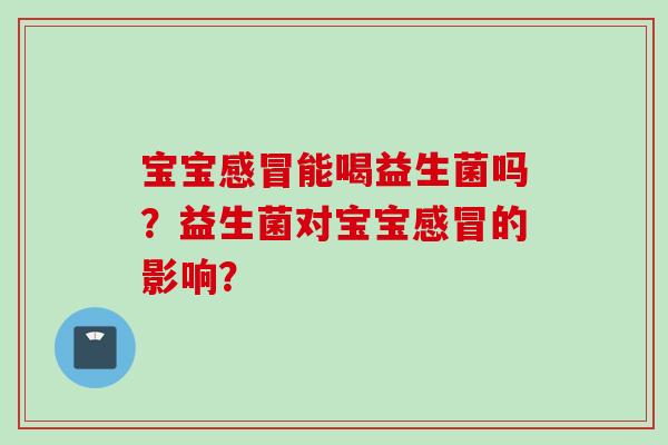 宝宝能喝益生菌吗？益生菌对宝宝的影响？