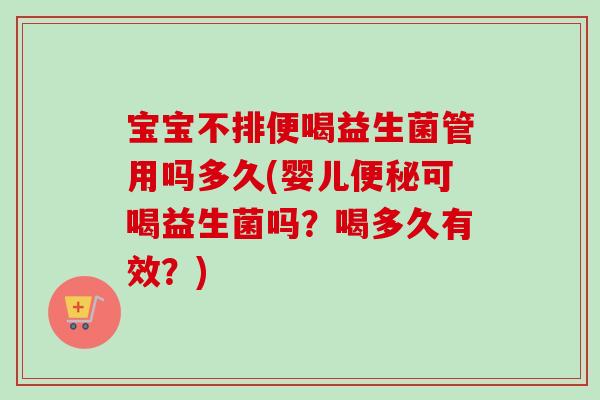 宝宝不排便喝益生菌管用吗多久(婴儿可喝益生菌吗?喝多久有效?) 宝宝不排便喝益生菌管用吗多久(婴儿可喝益生菌吗?喝多久有效?)