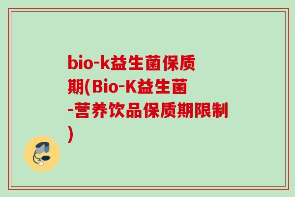 bio-k益生菌保质期(Bio-K益生菌-营养饮品保质期限制) bio-k益生菌保质期(Bio-K益生菌-营养饮品保质期限制)