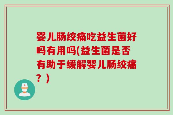 婴儿肠绞痛吃益生菌好吗有用吗(益生菌是否有助于缓解婴儿肠绞痛？)