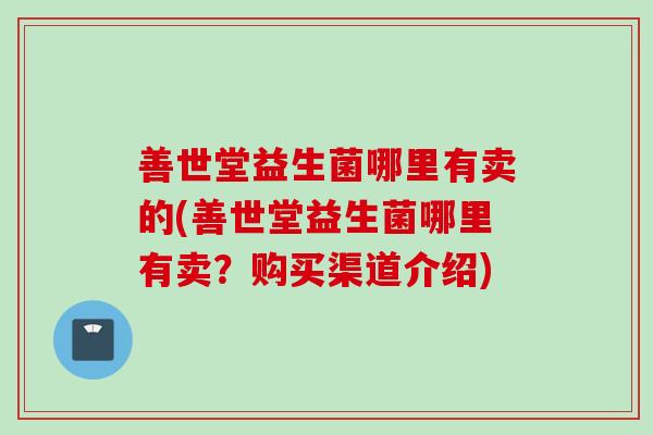 善世堂益生菌哪里有卖的(善世堂益生菌哪里有卖？购买渠道介绍)