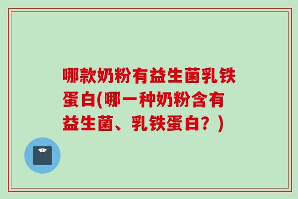 哪款奶粉有益生菌乳铁蛋白(哪一种奶粉含有益生菌、乳铁蛋白？)