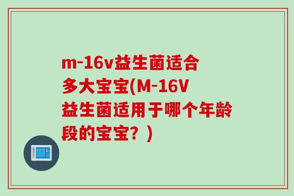 m-16v益生菌适合多大宝宝(M-16V益生菌适用于哪个年龄段的宝宝？)
