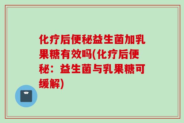 后益生菌加乳果糖有效吗(后:益生菌与乳果糖可缓解) 后益生菌加乳果糖有效吗(后:益生菌与乳果糖可缓解)