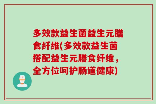 多效款益生菌益生元膳食纤维(多效款益生菌搭配益生元膳食纤维，全方位呵护肠道健康)