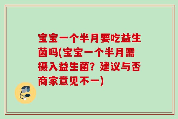 宝宝一个半月要吃益生菌吗(宝宝一个半月需摄入益生菌？建议与否商家意见不一)