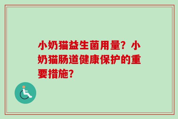 小奶猫益生菌用量?小奶猫肠道健康保护的重要措施? 小奶猫益生菌用量?小奶猫肠道健康保护的重要措施?