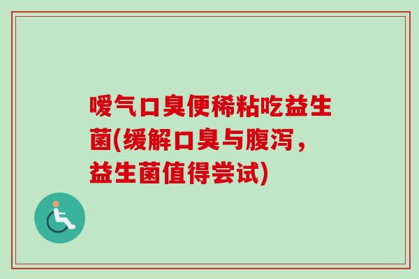 嗳气口臭便稀粘吃益生菌(缓解口臭与腹泻，益生菌值得尝试)
