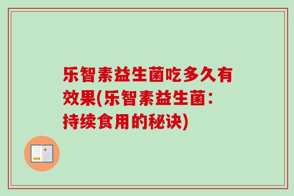 乐智素益生菌吃多久有效果(乐智素益生菌：持续食用的秘诀)