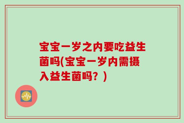宝宝一岁之内要吃益生菌吗(宝宝一岁内需摄入益生菌吗?) 宝宝一岁之内要吃益生菌吗(宝宝一岁内需摄入益生菌吗?)