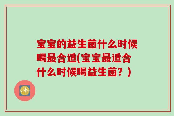 宝宝的益生菌什么时候喝合适(宝宝适合什么时候喝益生菌?) 宝宝的益生菌什么时候喝合适(宝宝适合什么时候喝益生菌?)