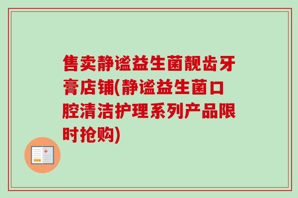 售卖静谧益生菌靓齿牙膏店铺(静谧益生菌口腔清洁护理系列产品限时抢购)