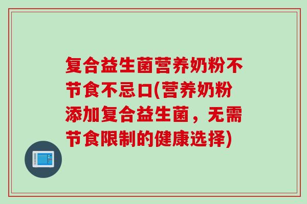 复合益生菌营养奶粉不节食不忌口(营养奶粉添加复合益生菌，无需节食限制的健康选择)