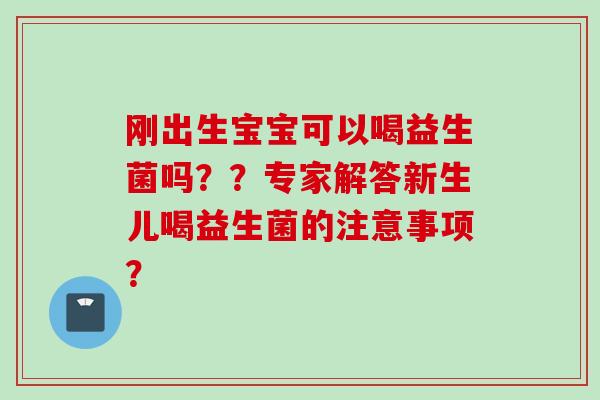 刚出生宝宝可以喝益生菌吗？？专家解答新生儿喝益生菌的注意事项？