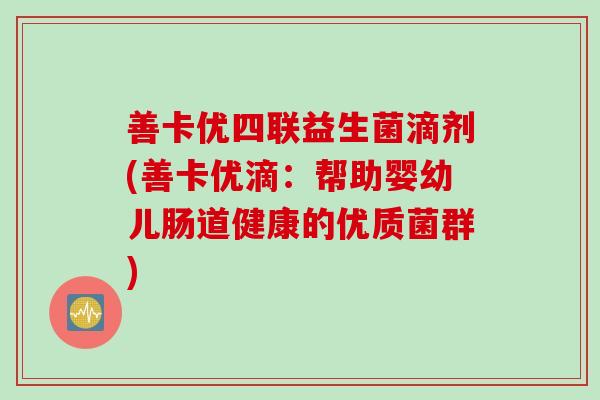 善卡优四联益生菌滴剂(善卡优滴：帮助婴幼儿肠道健康的优质菌群)