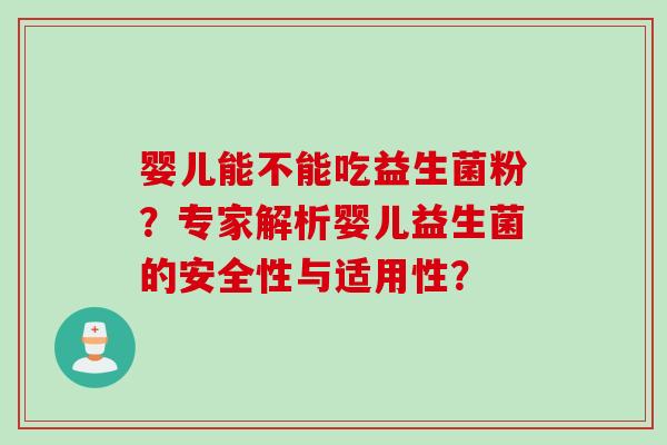 婴儿能不能吃益生菌粉？专家解析婴儿益生菌的安全性与适用性？
