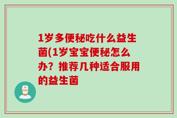 1岁多吃什么益生菌(1岁宝宝怎么办？推荐几种适合服用的益生菌