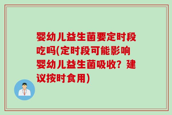 婴幼儿益生菌要定时段吃吗(定时段可能影响婴幼儿益生菌吸收？建议按时食用)