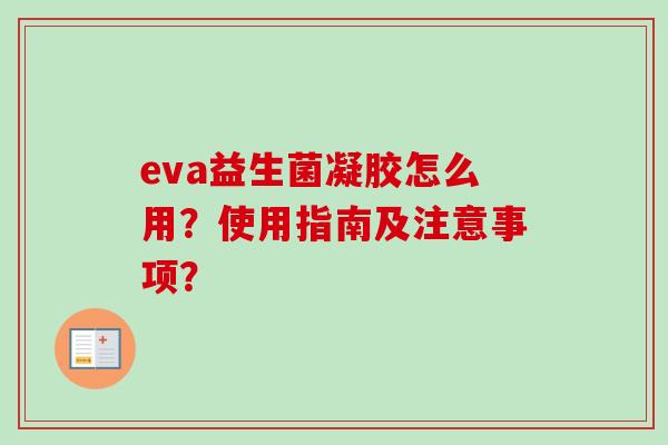 eva益生菌凝胶怎么用？使用指南及注意事项？