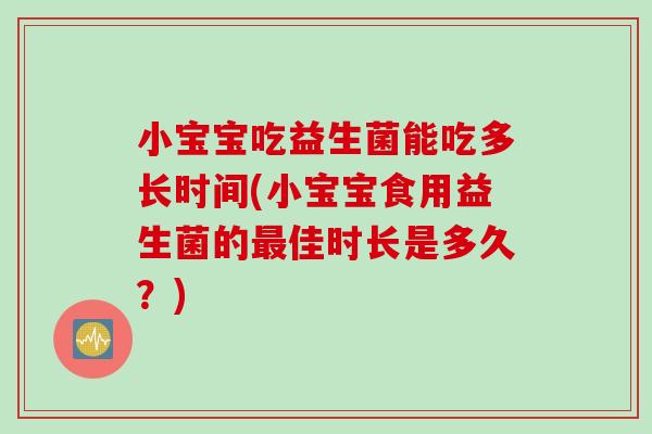 小宝宝吃益生菌能吃多长时间(小宝宝食用益生菌的最佳时长是多久？)