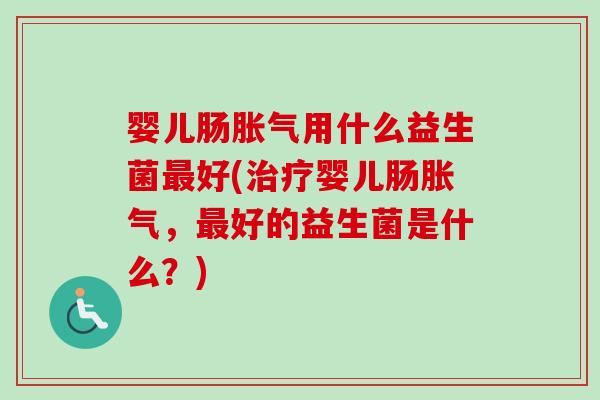 婴儿肠用什么益生菌好(婴儿肠，好的益生菌是什么？)