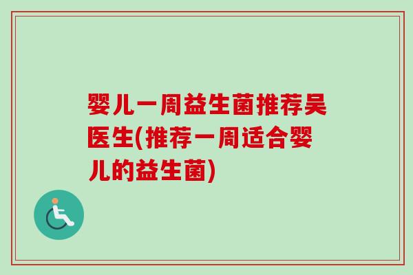 婴儿一周益生菌推荐吴医生(推荐一周适合婴儿的益生菌)