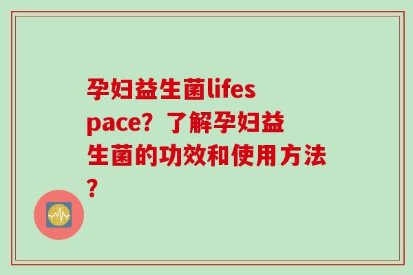 孕妇益生菌lifespace？了解孕妇益生菌的功效和使用方法？