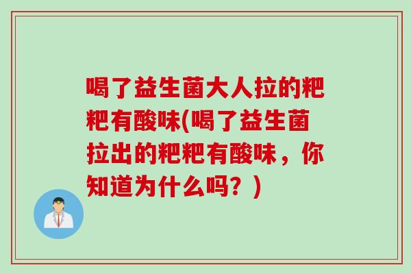 喝了益生菌大人拉的粑粑有酸味(喝了益生菌拉出的粑粑有酸味，你知道为什么吗？)