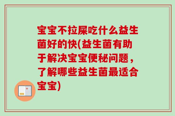 宝宝不拉屎吃什么益生菌好的快(益生菌有助于解决宝宝便秘问题，了解哪些益生菌最适合宝宝)