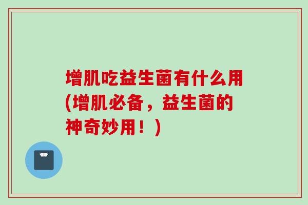 增肌吃益生菌有什么用(增肌必备，益生菌的神奇妙用！)