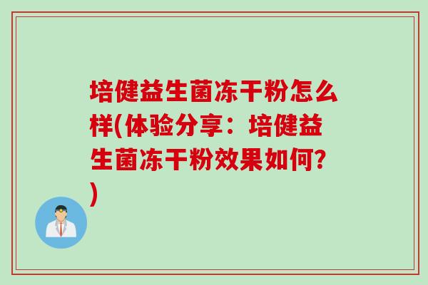 培健益生菌冻干粉怎么样(体验分享：培健益生菌冻干粉效果如何？)
