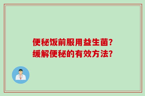 便秘饭前服用益生菌？缓解便秘的有效方法？