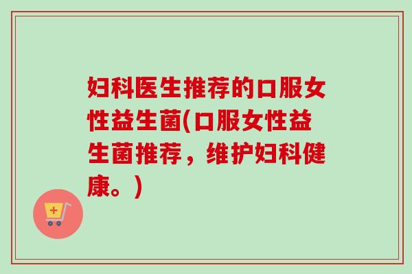 医生推荐的口服女性益生菌(口服女性益生菌推荐，维护健康。)