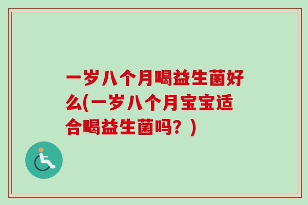 一岁八个月喝益生菌好么(一岁八个月宝宝适合喝益生菌吗？)